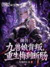 御兽:九兽娘背叛,重生悔到断肠