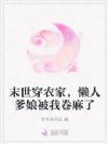 末世穿农家,懒人爹娘被我卷麻了