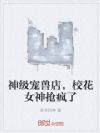 神级宠兽店,校花女神抢疯了