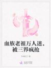 血族老祖万人迷,被三界疯抢