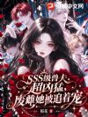 SSS级兽夫超凶猛,废雌她被追着宠
