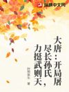 大唐:开局屠尽长孙氏,力挺武则天