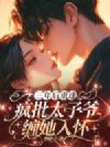 三年后重逢,疯批太子爷缠她入怀