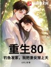 重生80:钓鱼发家,我把妻女宠上天