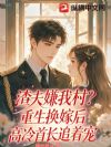 渣夫嫌我村?重生换嫁后高冷首长追着宠