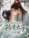 通房重生美又娇,矜贵太子不经撩