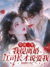 冷淡三年,我提离婚江司长才说爱我